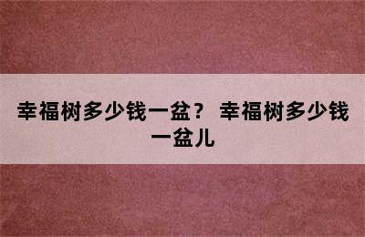 幸福树多少钱一盆？ 幸福树多少钱一盆儿